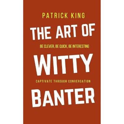 The Art of Witty Banter - by  Patrick King (Paperback)