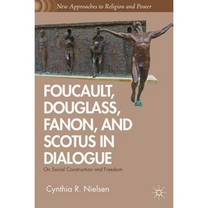 Foucault, Douglass, Fanon, and Scotus in Dialogue - (New Approaches to Religion and Power) by  C Nielsen (Hardcover) - 1 of 1