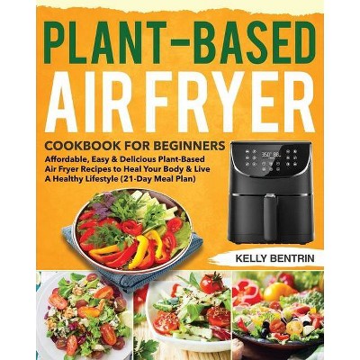 Plant-Based Air Fryer Cookbook for Beginners - by  Kelly Bentrin (Paperback)