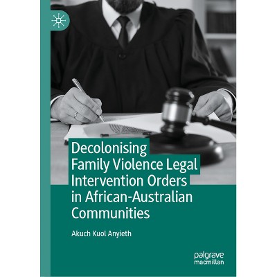 Decolonising Family Violence Legal Intervention Orders in African-Australian Communities - by  Akuch Kuol Anyieth (Hardcover)