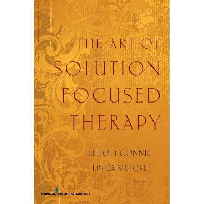 The Art of Solution Focused Therapy - by  Elliott Connie & Linda Metcalf (Paperback)