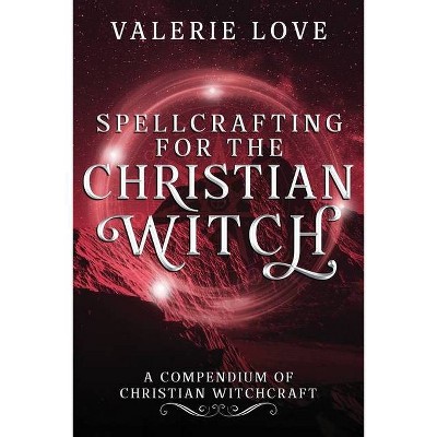 Spellcrafting for the Christian Witch - by  Valerie Love (Paperback)