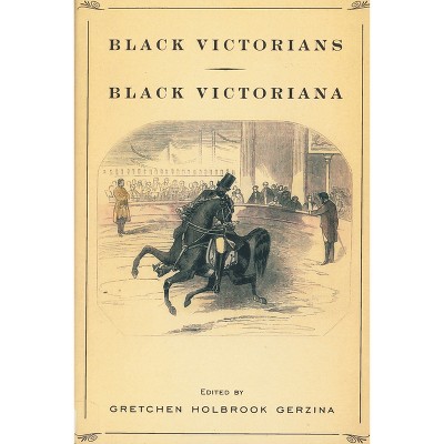Black Victorians/Black Victoriana - by  Gretchen Holbrook Gerzina (Paperback)