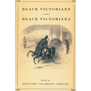 Black Victorians/Black Victoriana - by  Gretchen Holbrook Gerzina (Paperback) - 1 of 1
