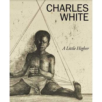 Charles White: A Little Higher - by  Lowe Art Museum (Hardcover)
