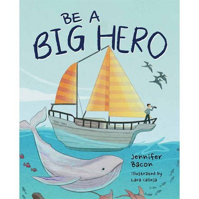 Be a Big Hero - by  Jennifer Bacon (Hardcover)