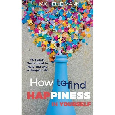 How to Find Happiness In Yourself - by  Michelle Mann (Paperback)