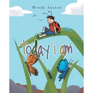 Today I Am - by  Wendy Sutton (Paperback) - 1 of 1
