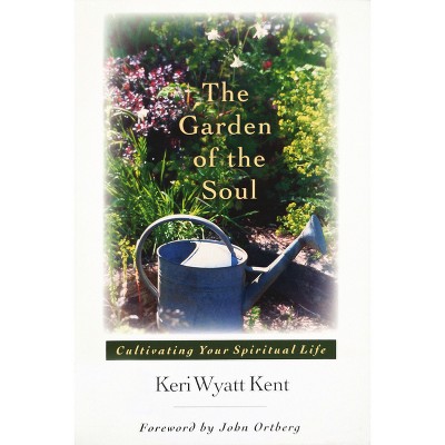 The Garden of the Soul - by  Keri Wyatt Kent (Paperback)