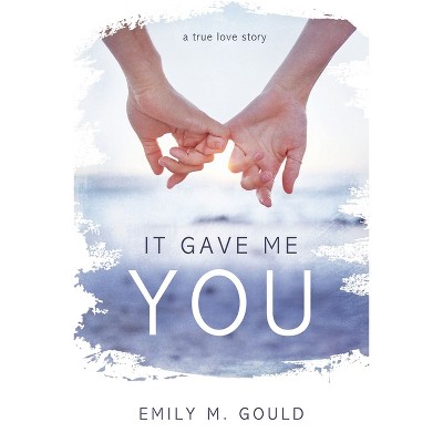 It Gave Me You - by  Emily Gould (Paperback)