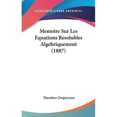 Memoire Sur Les Equations Resolubles Algebriquement (1887) - by  Theodore Despeyrous (Hardcover)