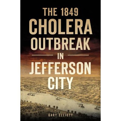 The 1849 Cholera Outbreak in Jefferson City - (Disaster) by  Gary Elliott (Paperback)