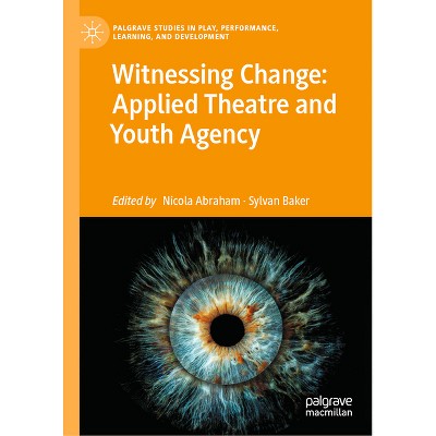 Witnessing Change: Applied Theatre and Youth Agency - (Palgrave Studies in Play, Performance, Learning, and Develop) (Hardcover)