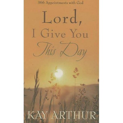 Lord, I Give You This Day - by  Kay Arthur (Hardcover)