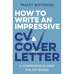 How to Write an Impressive CV and Cover Letter - by  Tracey Whitmore (Paperback) - 1 of 1