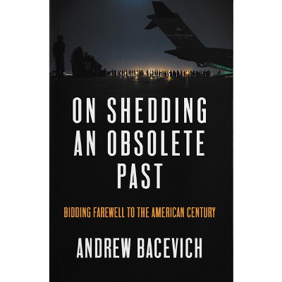 On Shedding an Obsolete Past - by  Andrew J Bacevich (Paperback)