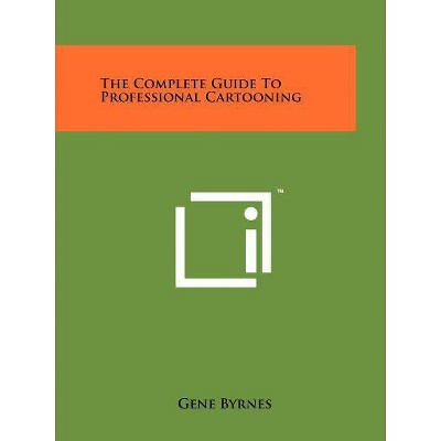 The Complete Guide To Professional Cartooning - by  Gene Byrnes (Paperback)