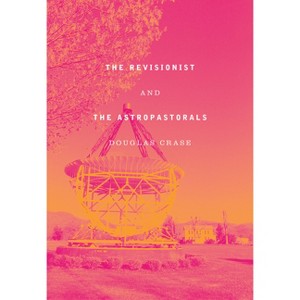 The Revisionist and the Astropastorals - by  Douglas Crase (Hardcover) - 1 of 1
