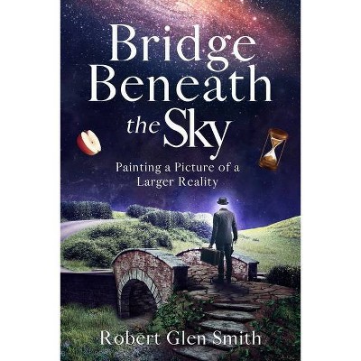 Bridge Beneath the Sky - by  Robert Glen Smith (Paperback)