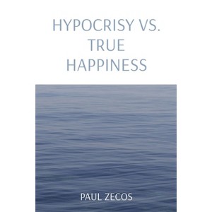 Hypocrisy vs. True Happiness - by  Paul Zecos (Paperback) - 1 of 1