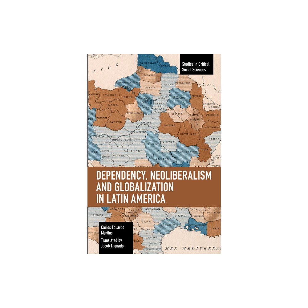 Dependency, Neoliberalism and Globalization in Latin America - (Studies in Critical Social Sciences) by Carlos Eduardo Martins (Paperback)