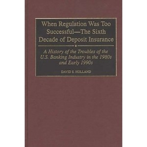 When Regulation Was Too Successful- The Sixth Decade of Deposit Insurance - by  David S Holland (Hardcover) - 1 of 1