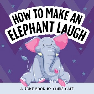 How to Make an Elephant Laugh - (How to Make Them Laugh) by  Chris Cate (Hardcover) - 1 of 1