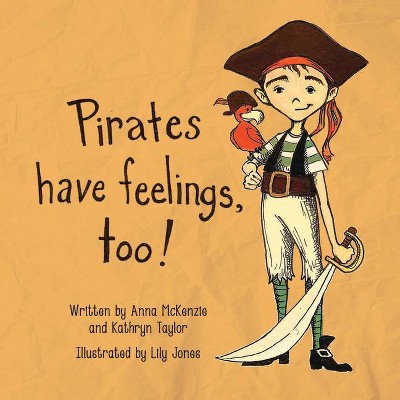 Pirates Have Feelings, Too! - by  Anna McKenzie & Katherine Taylor (Hardcover)