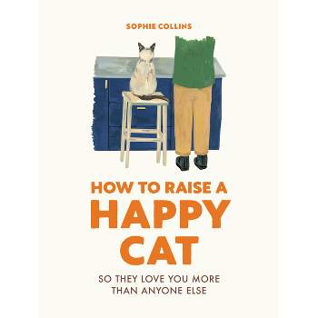 How to Raise a Happy Cat - by  Sophie Collins (Hardcover)