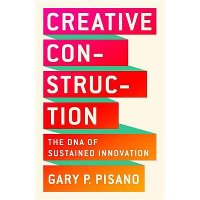 Creative Construction - by  Gary P Pisano (Hardcover)