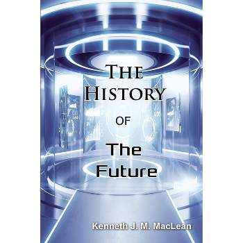 The History of the Future - by  Kenneth J M MacLean (Paperback)