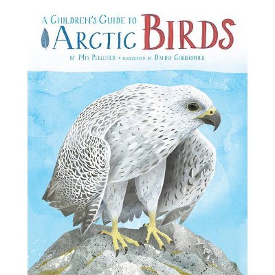 A Children's Guide to Arctic Birds - by  Mia Pelletier (Hardcover)