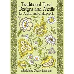 Traditional Floral Designs and Motifs for Artists and Craftspeople - (Dover Pictorial Archive) by  Madeleine Orban-Szontagh (Paperback) - 1 of 1