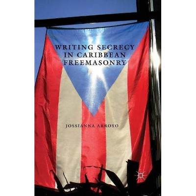 Writing Secrecy in Caribbean Freemasonry - (New Directions in Latino American Cultures) by  Jossianna Arroyo (Paperback)