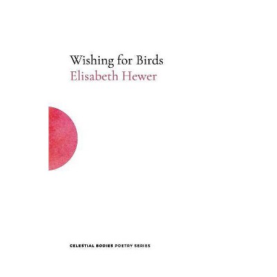 Wishing for Birds - (Celestial Bodies Poetry) by  Elisabeth Hewer (Paperback)