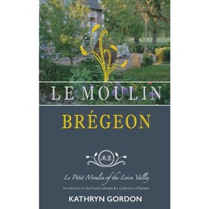 Le Moulin Brégeon, Le Petit Moulin of the Loire Valley - by  Kathryn Gordon (Hardcover) - 1 of 1