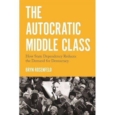 The Autocratic Middle Class - (Princeton Studies in Political Behavior) by  Bryn Rosenfeld (Paperback)