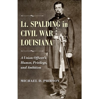 Lt. Spalding in Civil War Louisiana - by  Michael D Pierson (Hardcover)