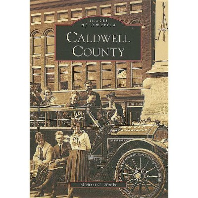 Caldwell County - (Images of America (Arcadia Publishing)) by  Michael C Hardy (Paperback)