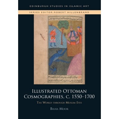 Illustrated Ottoman Cosmographies, C. 1550-1700 - (Edinburgh Studies in Islamic Art) by  Bilha Moor (Hardcover)