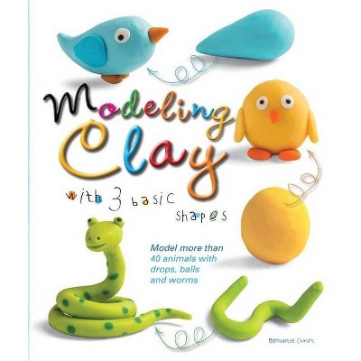 Modeling Clay with 3 Basic Shapes - by  Bernadette Cuxart (Paperback)