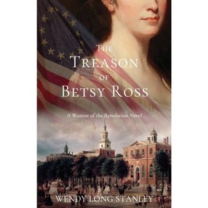 The Treason of Betsy Ross - by  Wendy Long Stanley (Paperback) - 1 of 1
