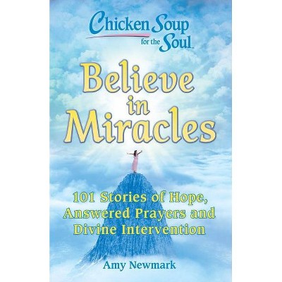 Chicken Soup for the Soul: Believe in Miracles - by  Amy Newmark (Paperback)