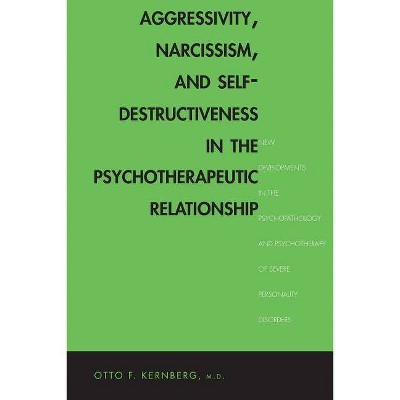 Aggressivity, Narcissism, and Self-Destructiveness in the Psychotherapeutic Rela - by  Otto F Kernberg (Paperback)