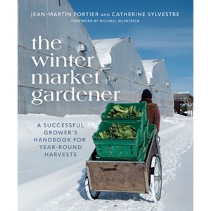 The Winter Market Gardener - by  Jean-Martin Fortier & Catherine Sylvestre (Paperback) - 1 of 1
