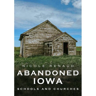 Abandoned Iowa - (America Through Time) by  Nicole Renaud (Paperback)