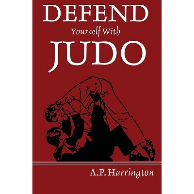 Defend Yourself with Judo - by  A P Harrington (Paperback)