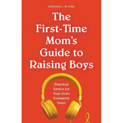 The First-Time Mom's Guide to Raising Boys - (First Time Moms) by  Jennifer L W Fink (Paperback)