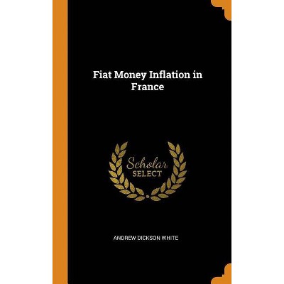 Fiat Money Inflation in France - by  Andrew Dickson White (Hardcover)