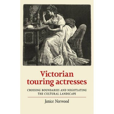 Victorian Touring Actresses - (Women, Theatre and Performance) by  Janice Norwood (Hardcover)